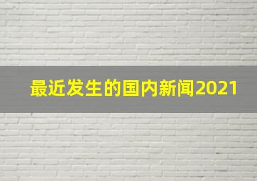 最近发生的国内新闻2021