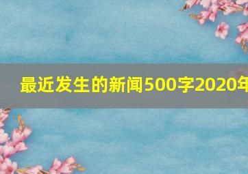 最近发生的新闻500字2020年