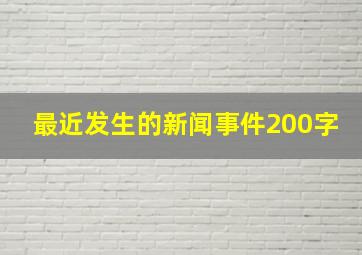 最近发生的新闻事件200字