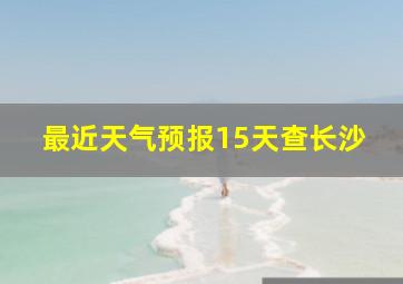 最近天气预报15天查长沙