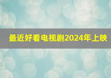 最近好看电视剧2024年上映