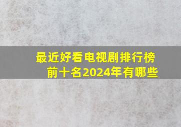 最近好看电视剧排行榜前十名2024年有哪些