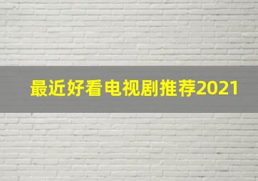 最近好看电视剧推荐2021