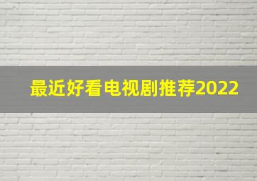 最近好看电视剧推荐2022