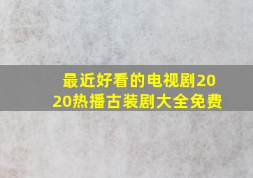 最近好看的电视剧2020热播古装剧大全免费