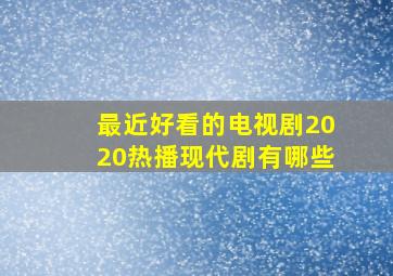 最近好看的电视剧2020热播现代剧有哪些