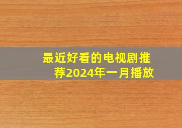 最近好看的电视剧推荐2024年一月播放