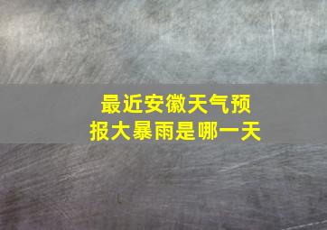 最近安徽天气预报大暴雨是哪一天