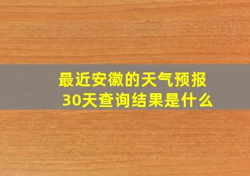 最近安徽的天气预报30天查询结果是什么