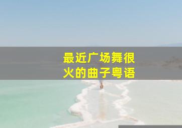 最近广场舞很火的曲子粤语