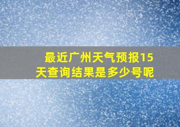 最近广州天气预报15天查询结果是多少号呢