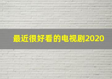 最近很好看的电视剧2020