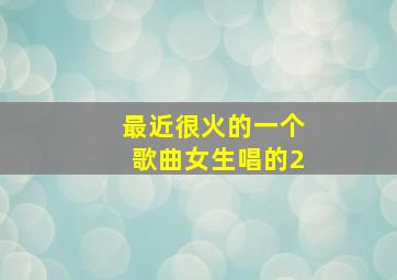 最近很火的一个歌曲女生唱的2