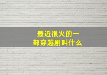 最近很火的一部穿越剧叫什么