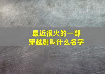 最近很火的一部穿越剧叫什么名字