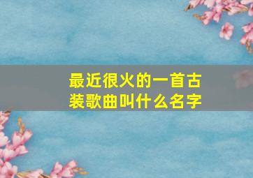 最近很火的一首古装歌曲叫什么名字