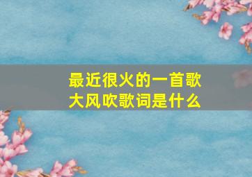 最近很火的一首歌大风吹歌词是什么