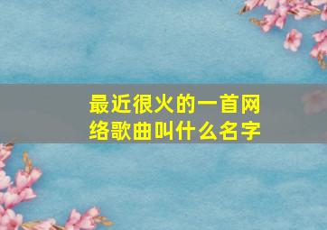 最近很火的一首网络歌曲叫什么名字