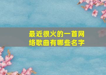 最近很火的一首网络歌曲有哪些名字