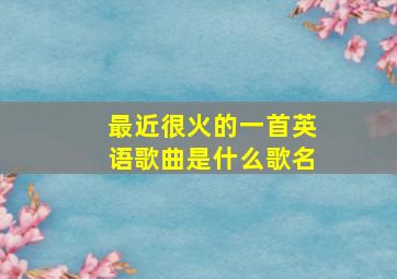 最近很火的一首英语歌曲是什么歌名