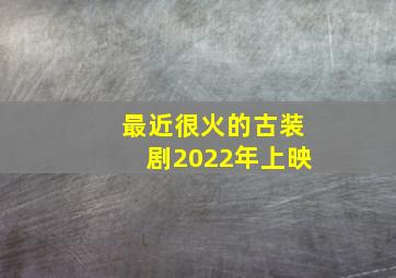 最近很火的古装剧2022年上映