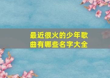 最近很火的少年歌曲有哪些名字大全