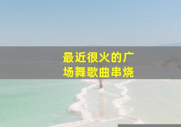 最近很火的广场舞歌曲串烧