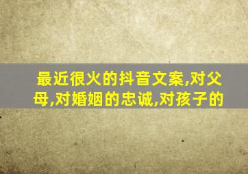 最近很火的抖音文案,对父母,对婚姻的忠诚,对孩子的