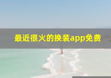 最近很火的换装app免费