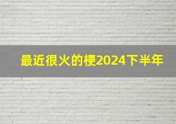 最近很火的梗2024下半年