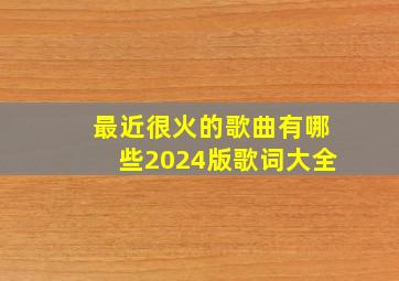 最近很火的歌曲有哪些2024版歌词大全