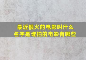 最近很火的电影叫什么名字是谁拍的电影有哪些