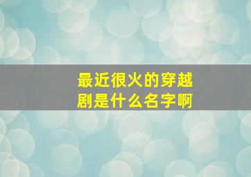 最近很火的穿越剧是什么名字啊