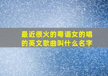 最近很火的粤语女的唱的英文歌曲叫什么名字