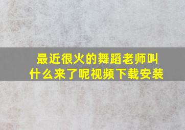 最近很火的舞蹈老师叫什么来了呢视频下载安装