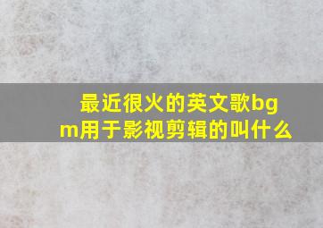 最近很火的英文歌bgm用于影视剪辑的叫什么