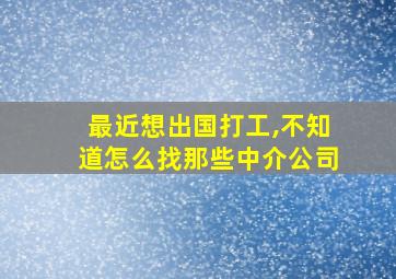 最近想出国打工,不知道怎么找那些中介公司