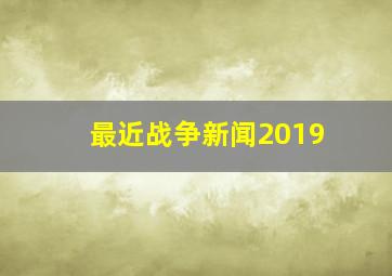 最近战争新闻2019