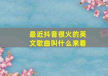 最近抖音很火的英文歌曲叫什么来着