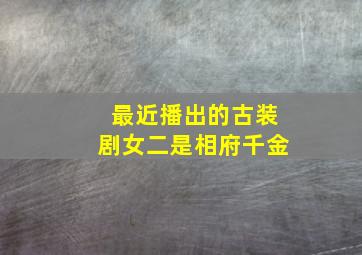 最近播出的古装剧女二是相府千金