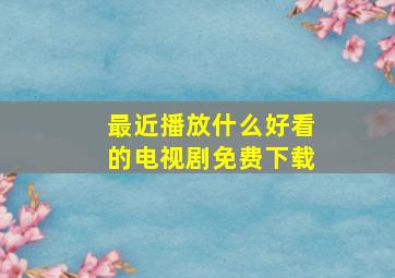 最近播放什么好看的电视剧免费下载