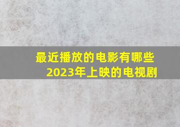 最近播放的电影有哪些2023年上映的电视剧