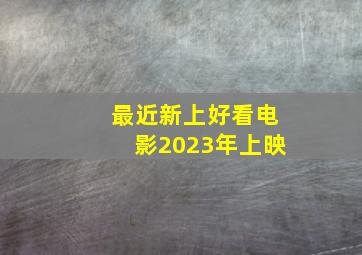 最近新上好看电影2023年上映