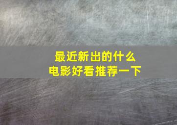 最近新出的什么电影好看推荐一下