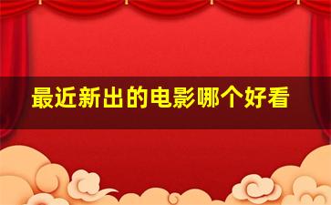 最近新出的电影哪个好看