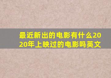 最近新出的电影有什么2020年上映过的电影吗英文