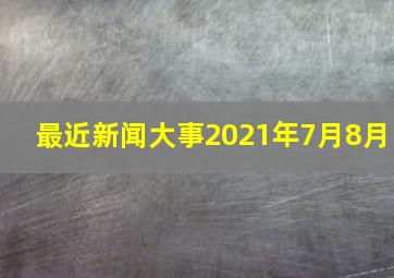 最近新闻大事2021年7月8月