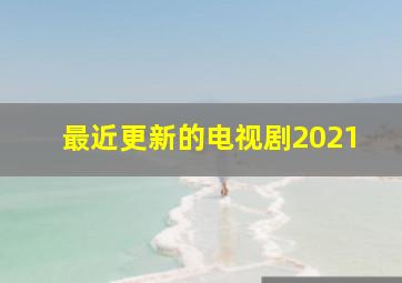 最近更新的电视剧2021