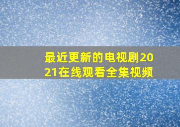 最近更新的电视剧2021在线观看全集视频