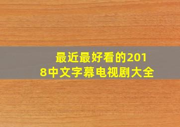 最近最好看的2018中文字幕电视剧大全